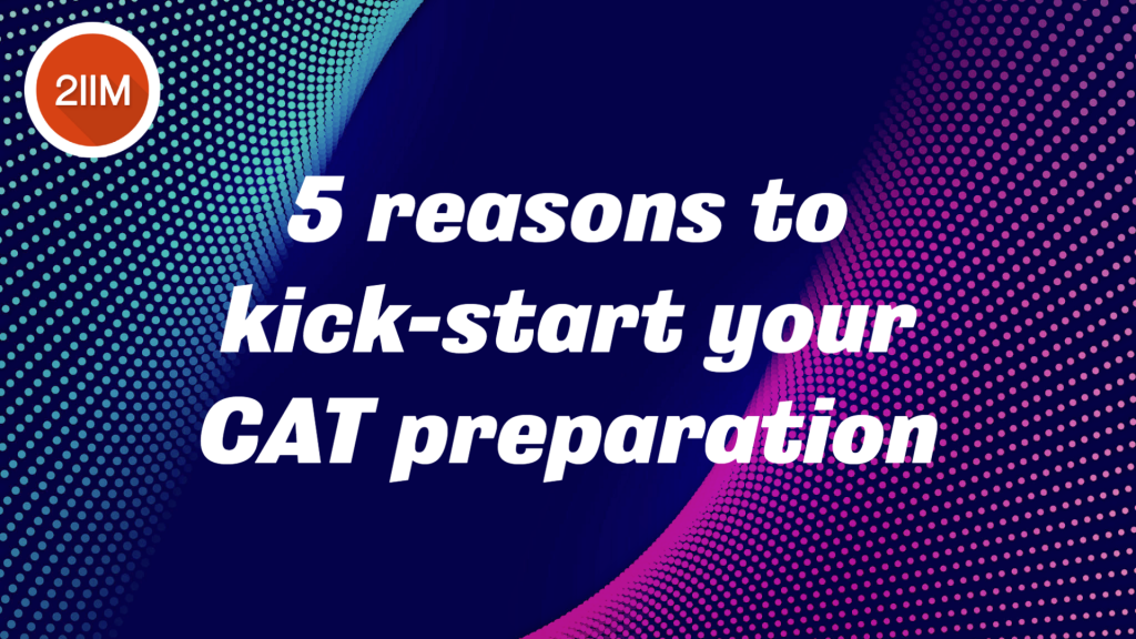5 reasons to kick-start your CAT preparation - 2IIM CAT Preparation Blog