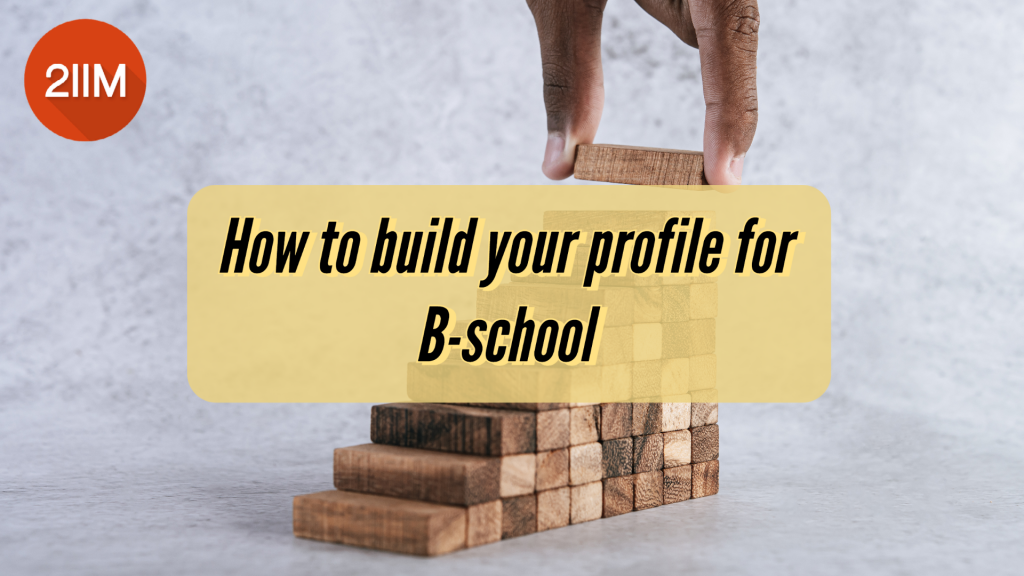 How To Build Your Profile For B-school? - 2IIM CAT Preparation Blog